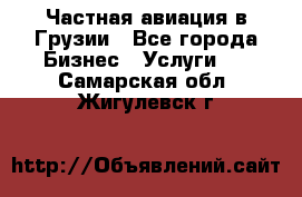 Частная авиация в Грузии - Все города Бизнес » Услуги   . Самарская обл.,Жигулевск г.